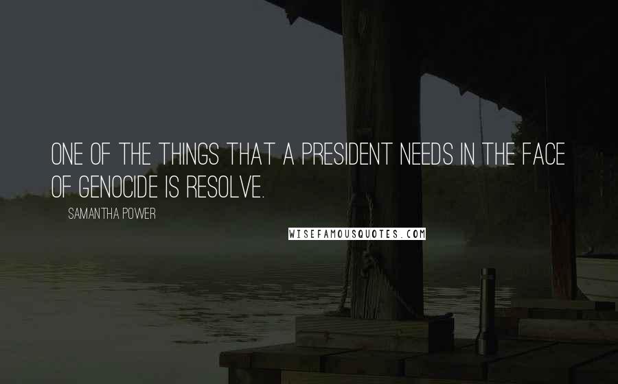 Samantha Power Quotes: One of the things that a president needs in the face of genocide is resolve.