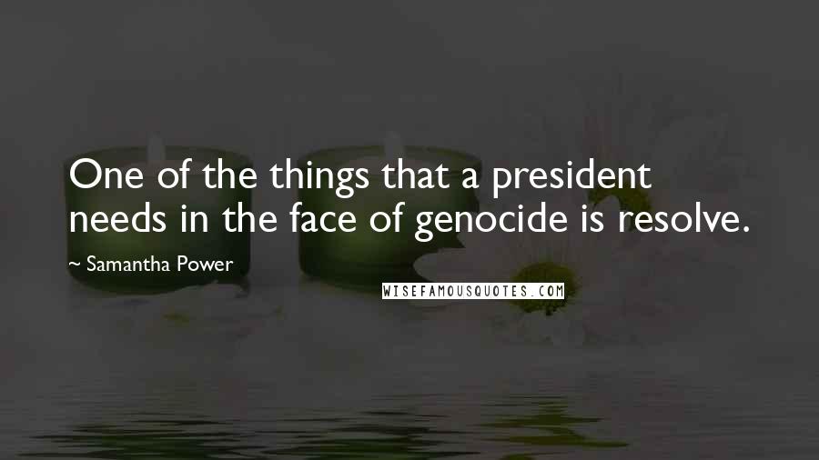 Samantha Power Quotes: One of the things that a president needs in the face of genocide is resolve.