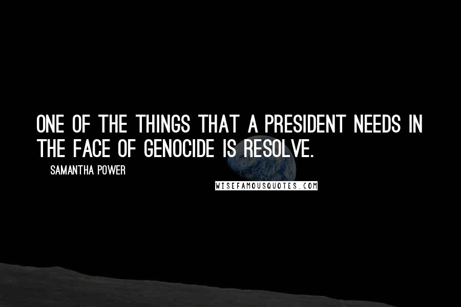 Samantha Power Quotes: One of the things that a president needs in the face of genocide is resolve.