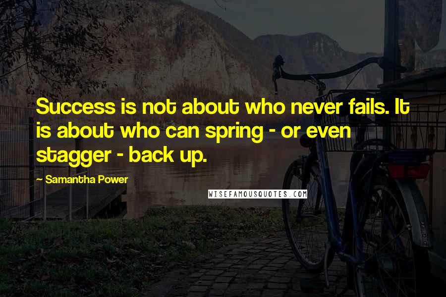 Samantha Power Quotes: Success is not about who never fails. It is about who can spring - or even stagger - back up.