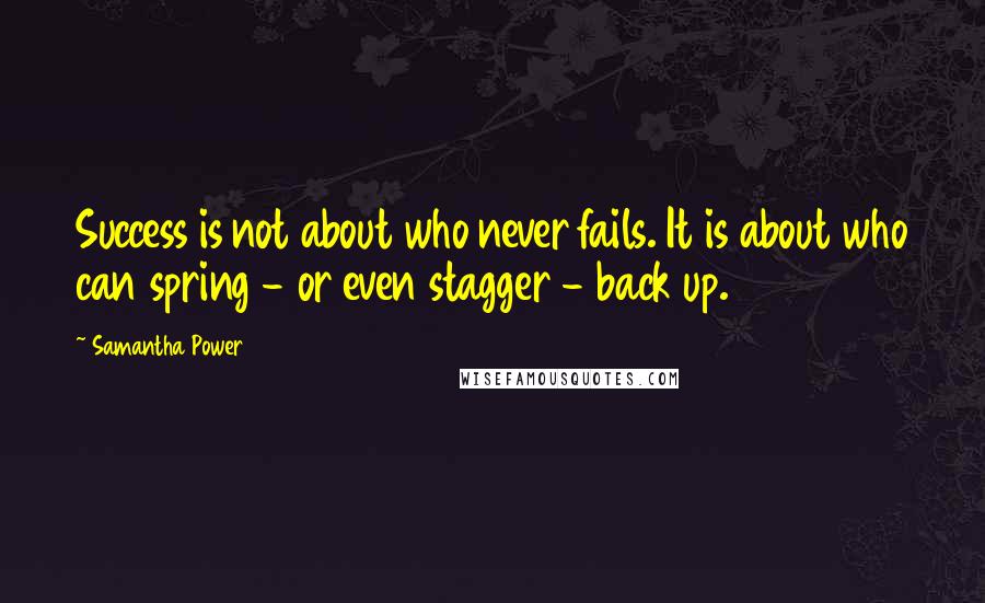 Samantha Power Quotes: Success is not about who never fails. It is about who can spring - or even stagger - back up.