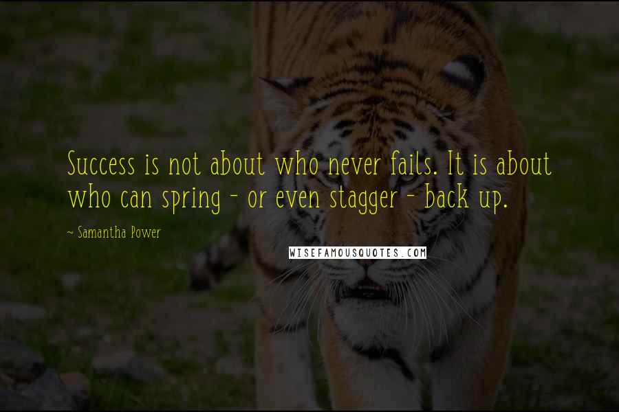 Samantha Power Quotes: Success is not about who never fails. It is about who can spring - or even stagger - back up.