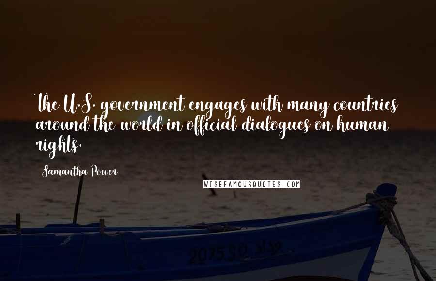 Samantha Power Quotes: The U.S. government engages with many countries around the world in official dialogues on human rights.