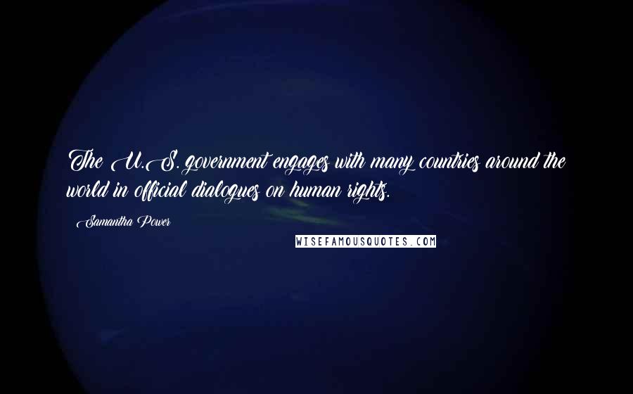 Samantha Power Quotes: The U.S. government engages with many countries around the world in official dialogues on human rights.