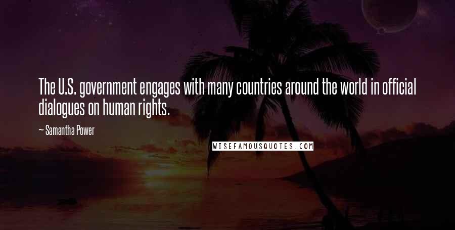 Samantha Power Quotes: The U.S. government engages with many countries around the world in official dialogues on human rights.