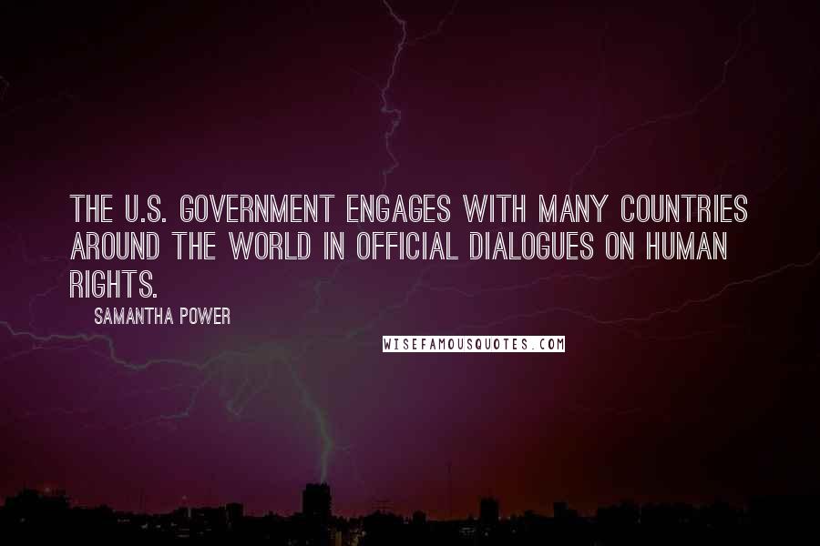 Samantha Power Quotes: The U.S. government engages with many countries around the world in official dialogues on human rights.