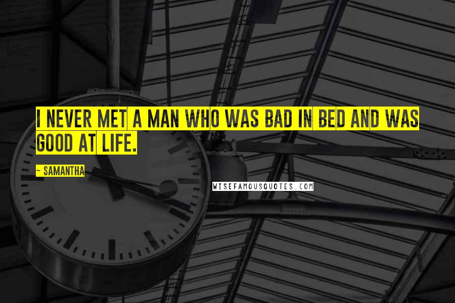 Samantha Quotes: I never met a man who was bad in bed and was good at life.