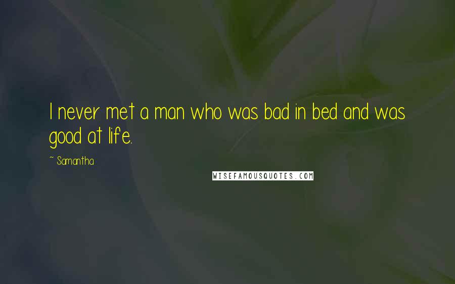 Samantha Quotes: I never met a man who was bad in bed and was good at life.