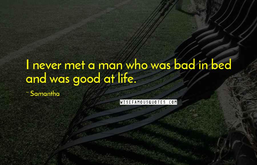 Samantha Quotes: I never met a man who was bad in bed and was good at life.