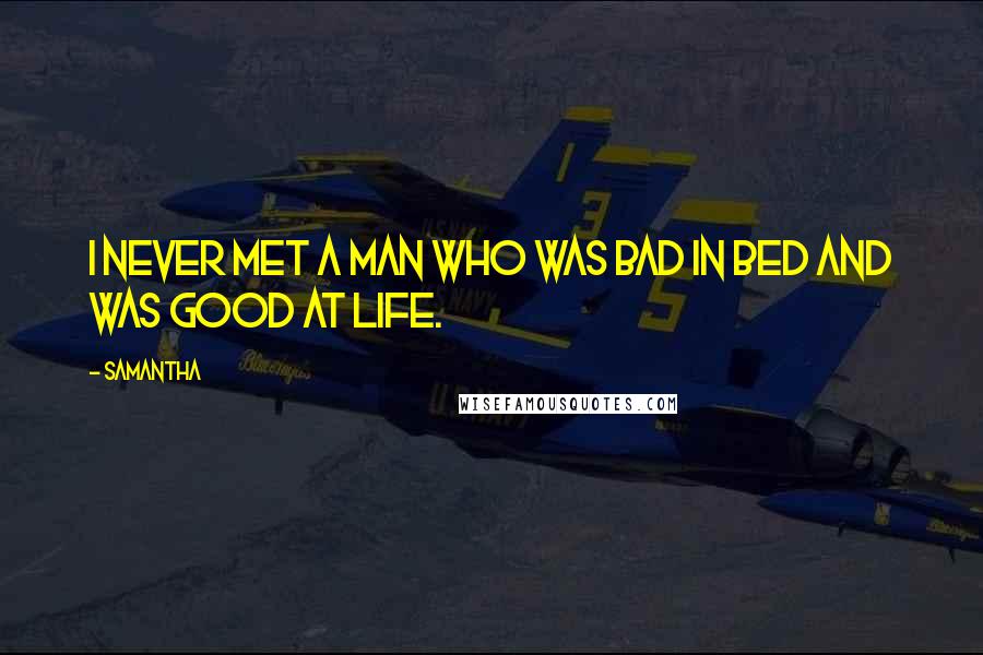 Samantha Quotes: I never met a man who was bad in bed and was good at life.