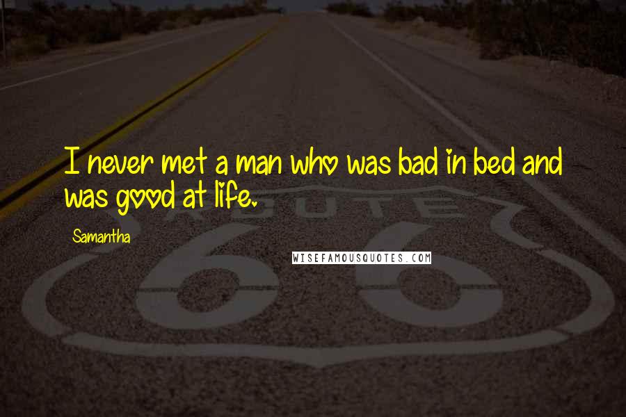 Samantha Quotes: I never met a man who was bad in bed and was good at life.