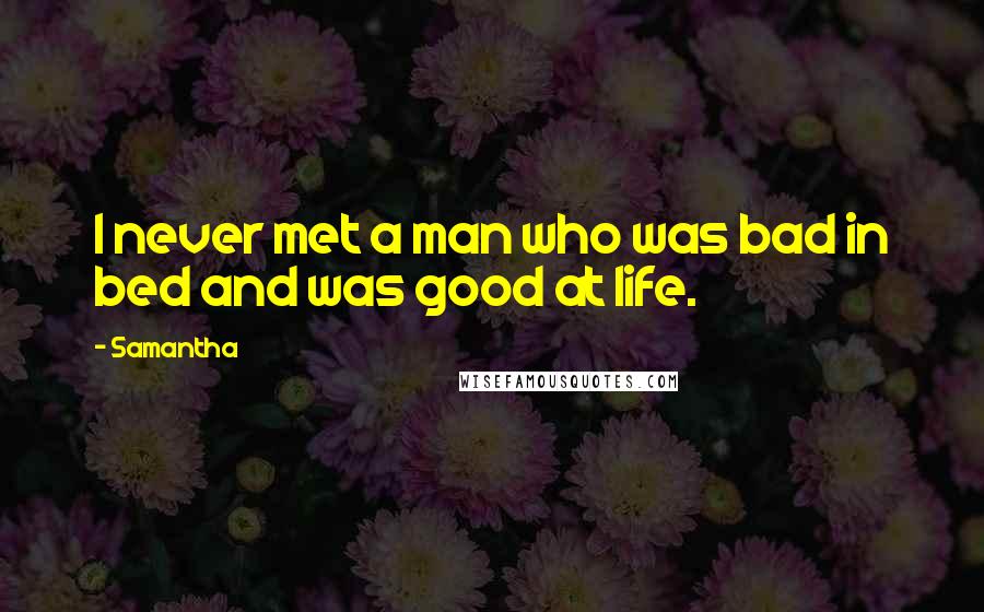 Samantha Quotes: I never met a man who was bad in bed and was good at life.