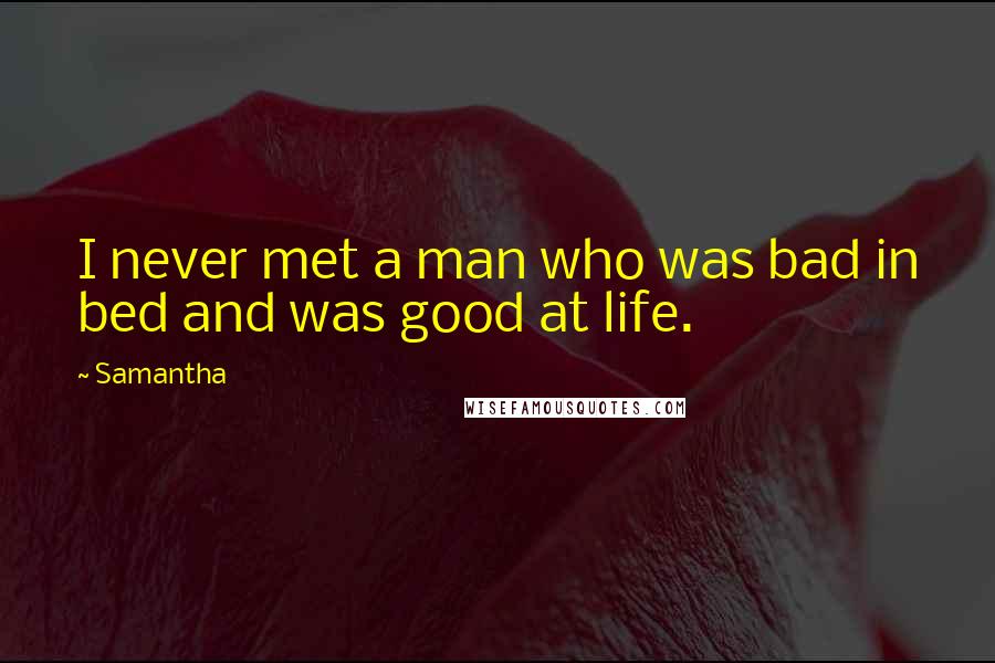 Samantha Quotes: I never met a man who was bad in bed and was good at life.