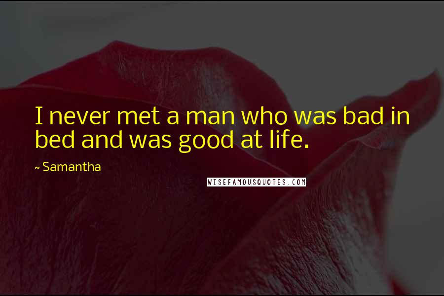 Samantha Quotes: I never met a man who was bad in bed and was good at life.