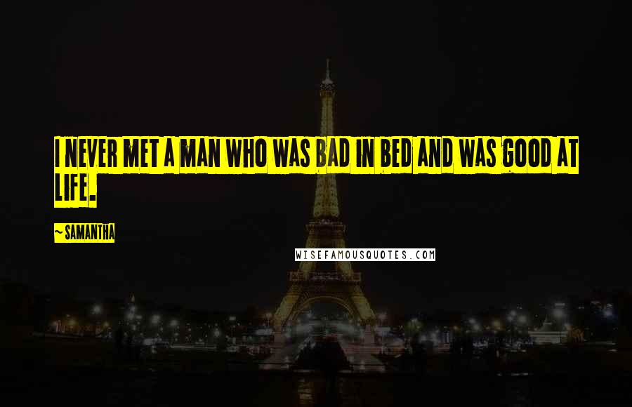 Samantha Quotes: I never met a man who was bad in bed and was good at life.