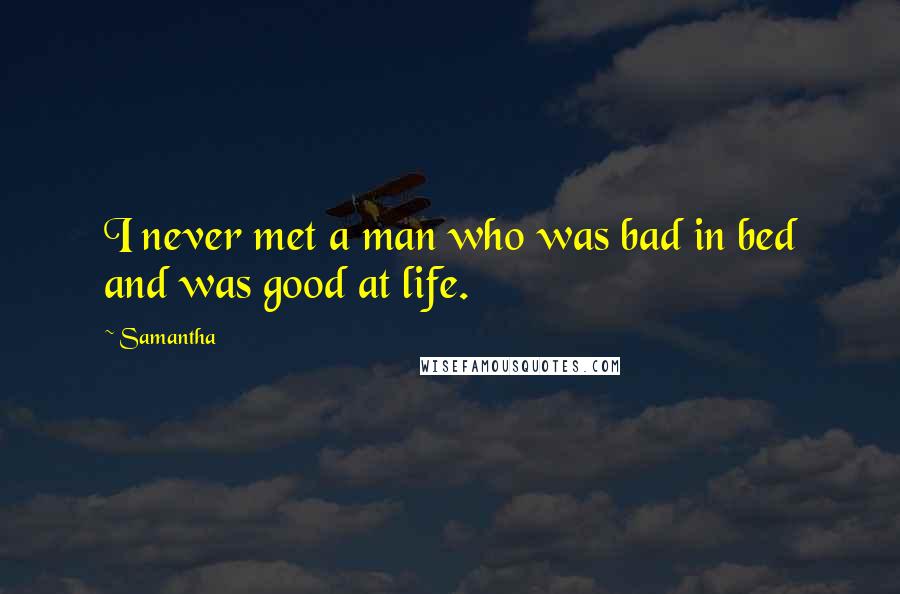 Samantha Quotes: I never met a man who was bad in bed and was good at life.