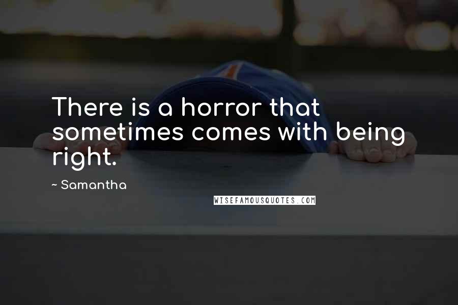 Samantha Quotes: There is a horror that sometimes comes with being right.