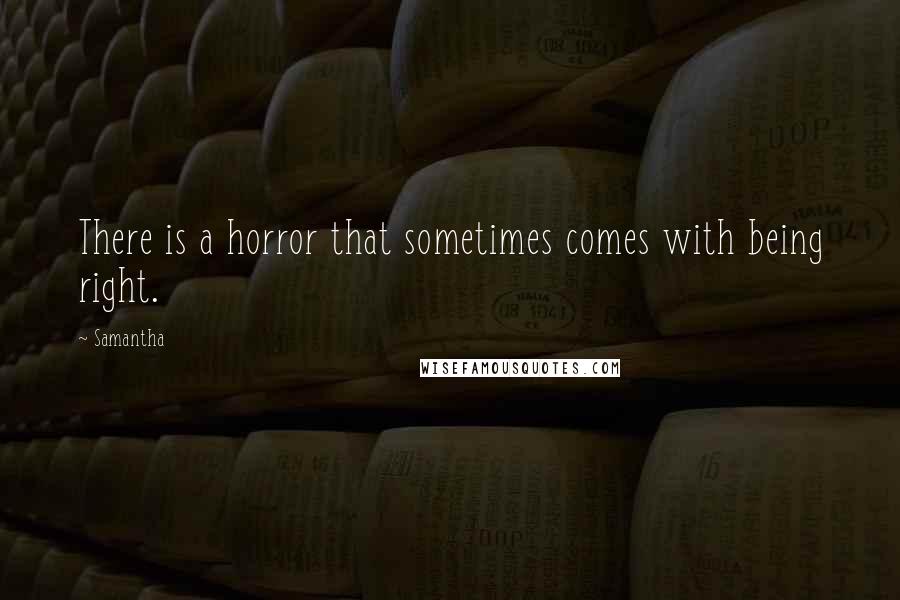 Samantha Quotes: There is a horror that sometimes comes with being right.