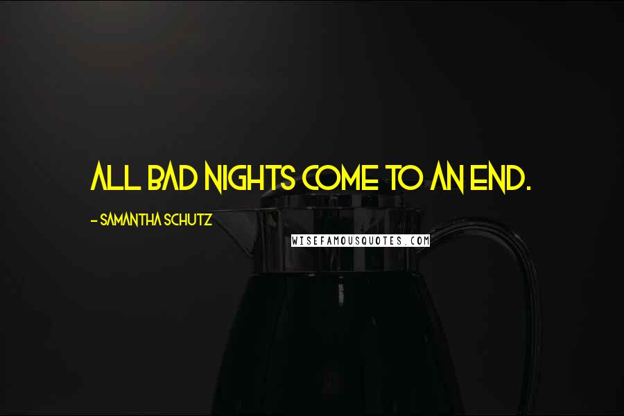 Samantha Schutz Quotes: All bad nights come to an end.