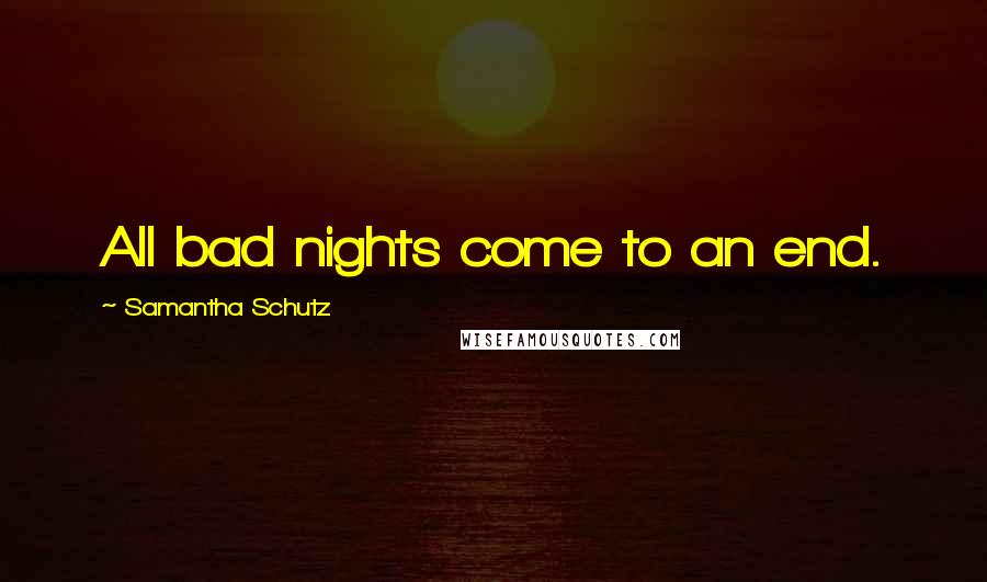 Samantha Schutz Quotes: All bad nights come to an end.