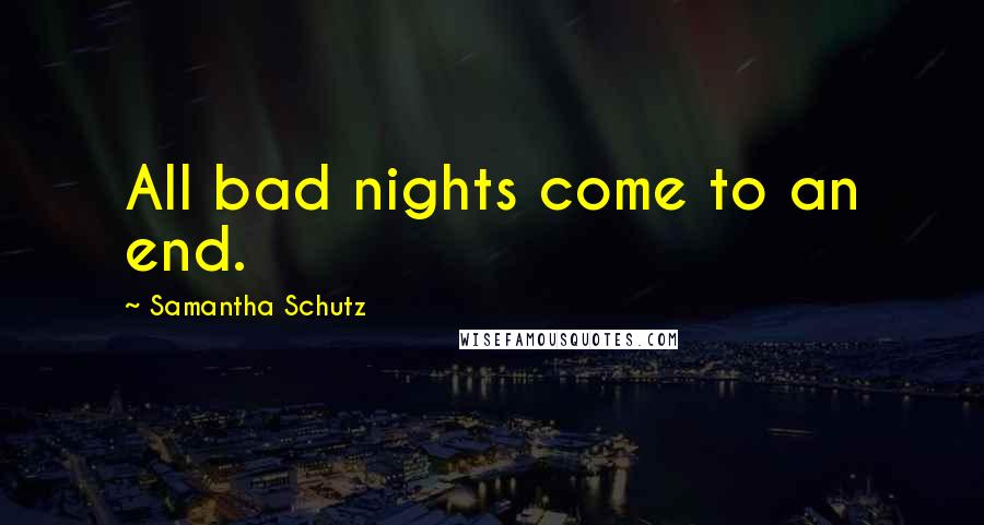 Samantha Schutz Quotes: All bad nights come to an end.