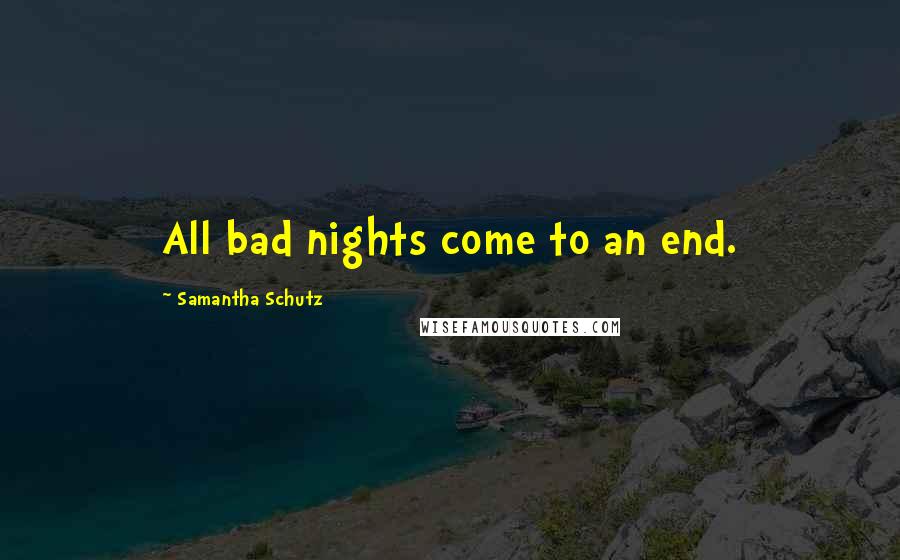 Samantha Schutz Quotes: All bad nights come to an end.