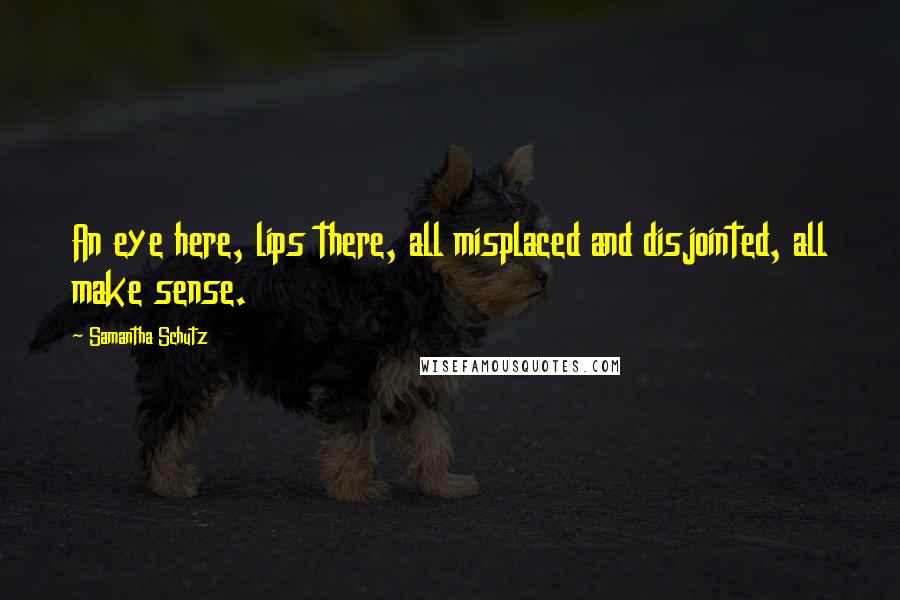 Samantha Schutz Quotes: An eye here, lips there, all misplaced and disjointed, all make sense.