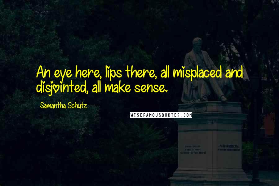 Samantha Schutz Quotes: An eye here, lips there, all misplaced and disjointed, all make sense.