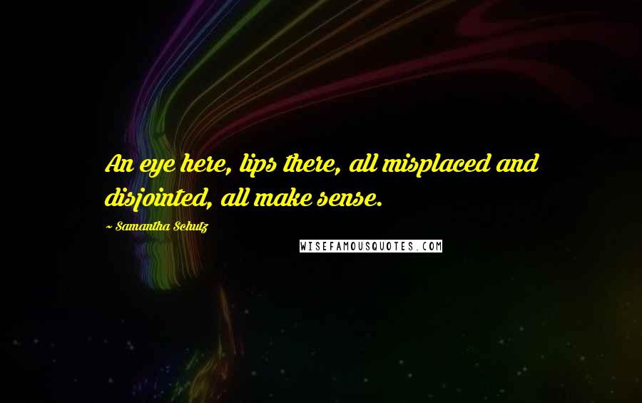 Samantha Schutz Quotes: An eye here, lips there, all misplaced and disjointed, all make sense.