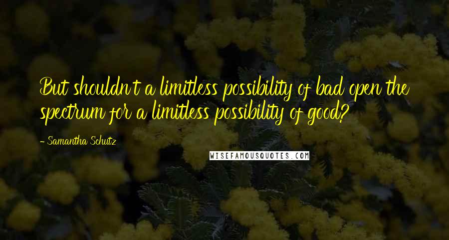 Samantha Schutz Quotes: But shouldn't a limitless possibility of bad open the spectrum for a limitless possibility of good?