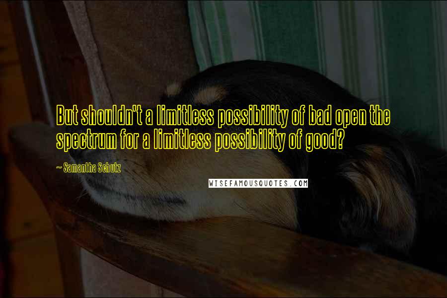 Samantha Schutz Quotes: But shouldn't a limitless possibility of bad open the spectrum for a limitless possibility of good?