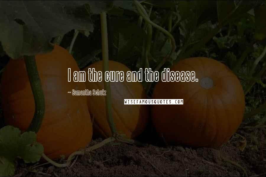 Samantha Schutz Quotes: I am the cure and the disease.