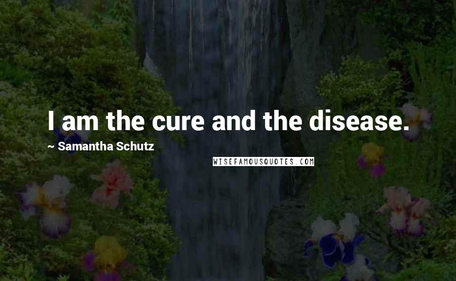 Samantha Schutz Quotes: I am the cure and the disease.