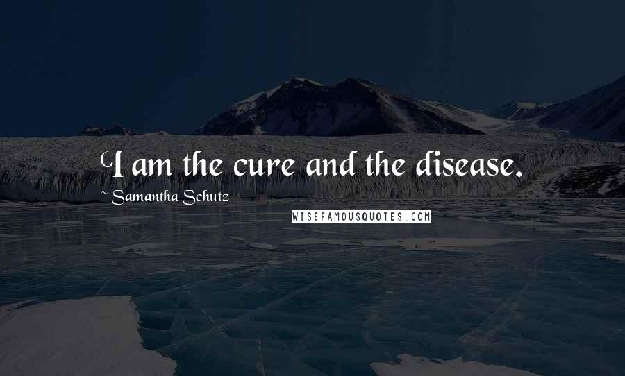 Samantha Schutz Quotes: I am the cure and the disease.