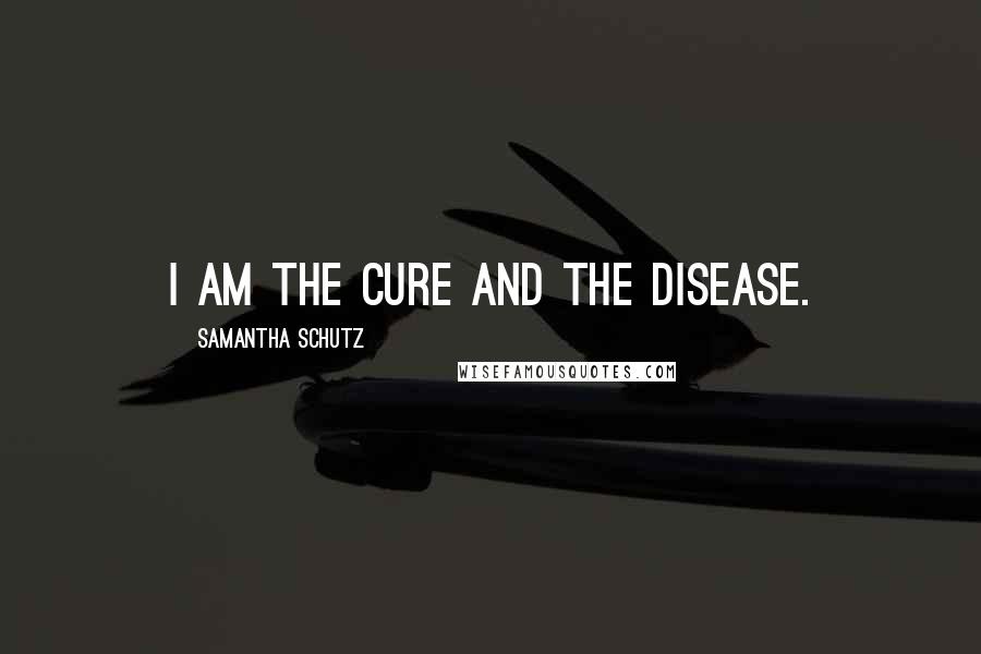 Samantha Schutz Quotes: I am the cure and the disease.