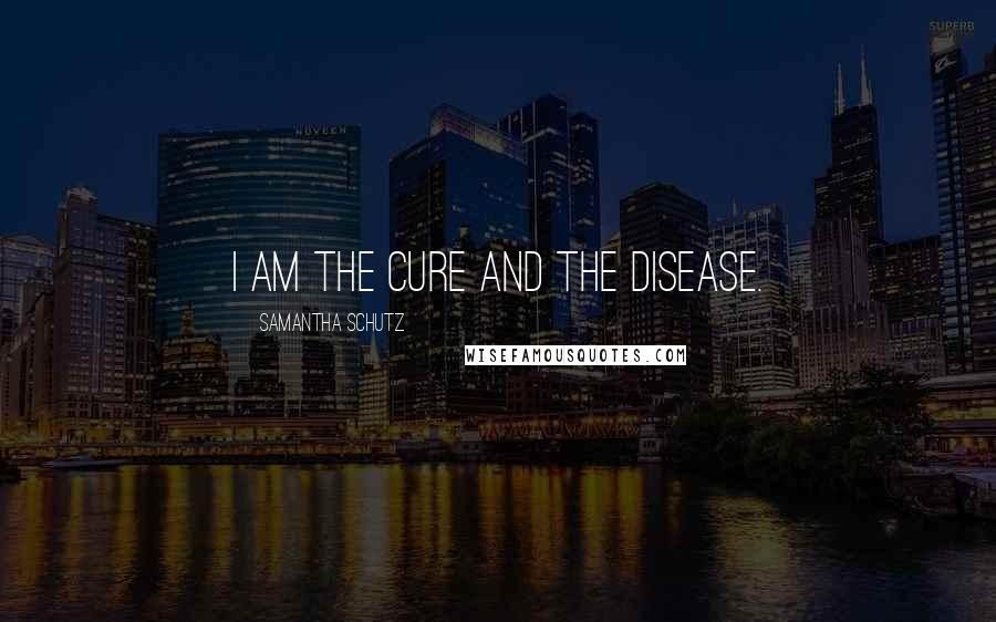 Samantha Schutz Quotes: I am the cure and the disease.