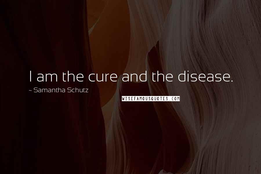 Samantha Schutz Quotes: I am the cure and the disease.