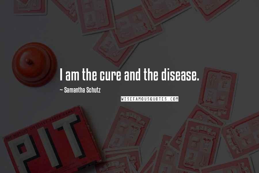 Samantha Schutz Quotes: I am the cure and the disease.