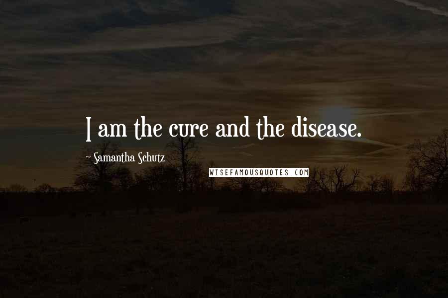 Samantha Schutz Quotes: I am the cure and the disease.