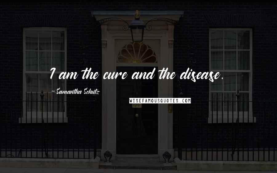 Samantha Schutz Quotes: I am the cure and the disease.