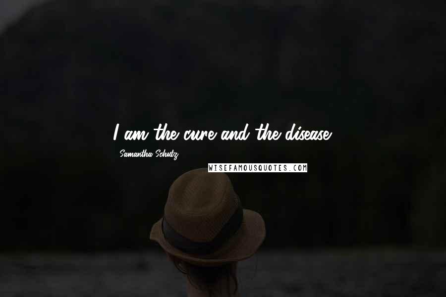 Samantha Schutz Quotes: I am the cure and the disease.