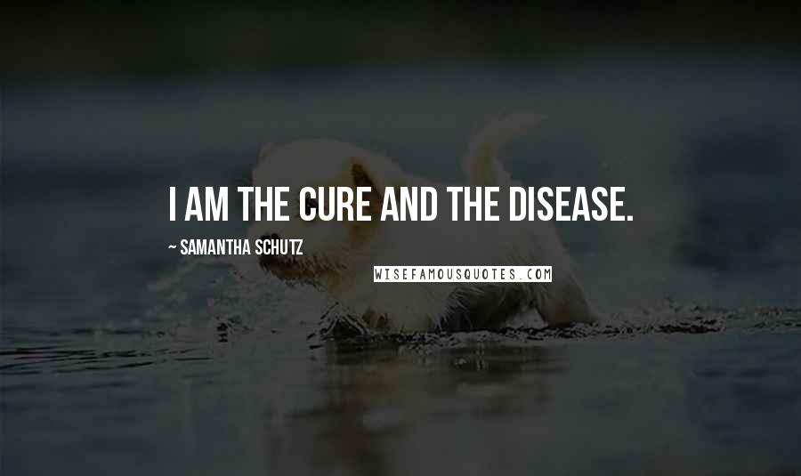Samantha Schutz Quotes: I am the cure and the disease.