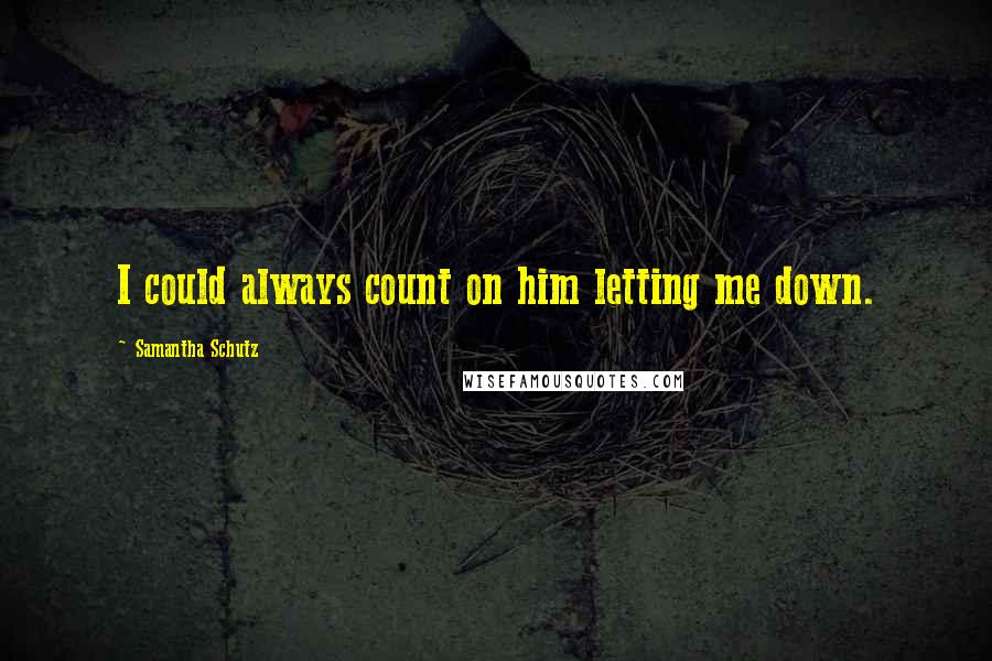 Samantha Schutz Quotes: I could always count on him letting me down.
