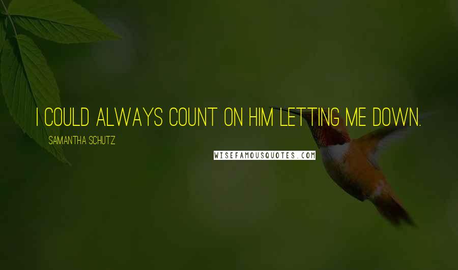 Samantha Schutz Quotes: I could always count on him letting me down.