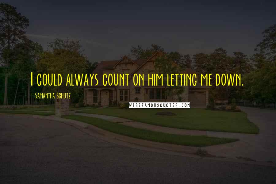 Samantha Schutz Quotes: I could always count on him letting me down.