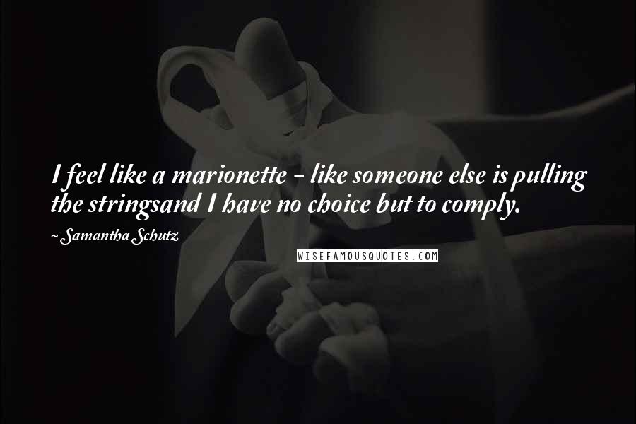 Samantha Schutz Quotes: I feel like a marionette - like someone else is pulling the stringsand I have no choice but to comply.