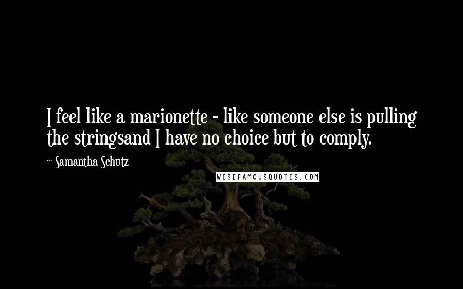Samantha Schutz Quotes: I feel like a marionette - like someone else is pulling the stringsand I have no choice but to comply.