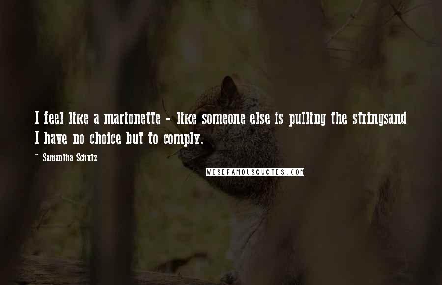 Samantha Schutz Quotes: I feel like a marionette - like someone else is pulling the stringsand I have no choice but to comply.