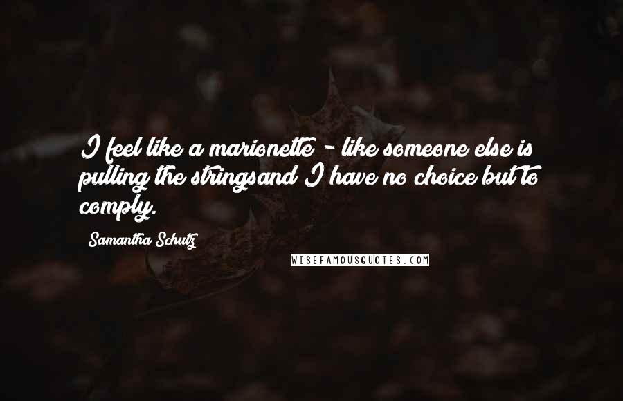 Samantha Schutz Quotes: I feel like a marionette - like someone else is pulling the stringsand I have no choice but to comply.
