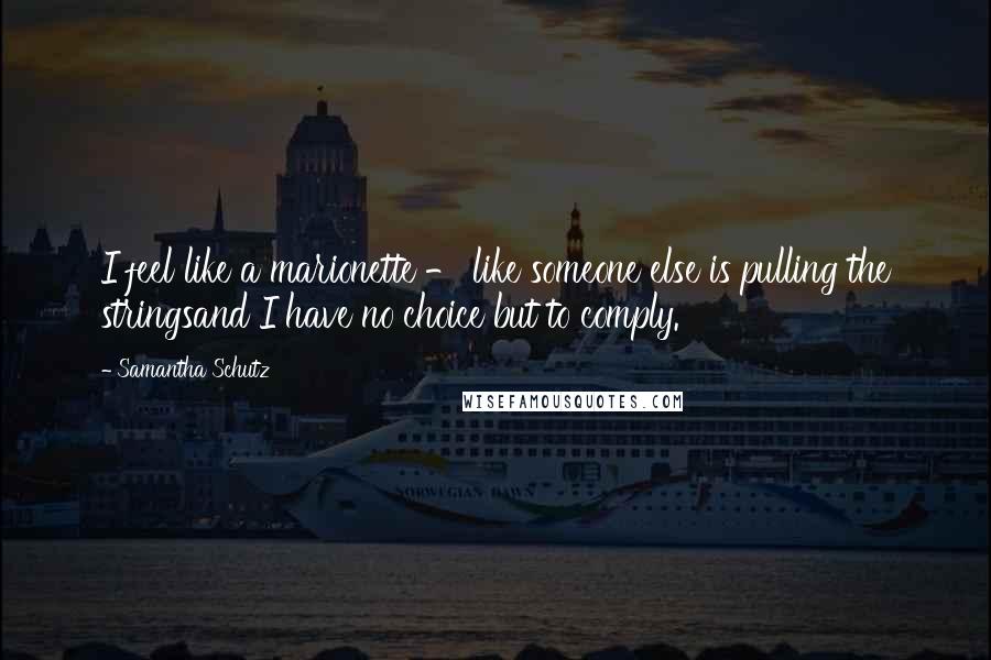 Samantha Schutz Quotes: I feel like a marionette - like someone else is pulling the stringsand I have no choice but to comply.
